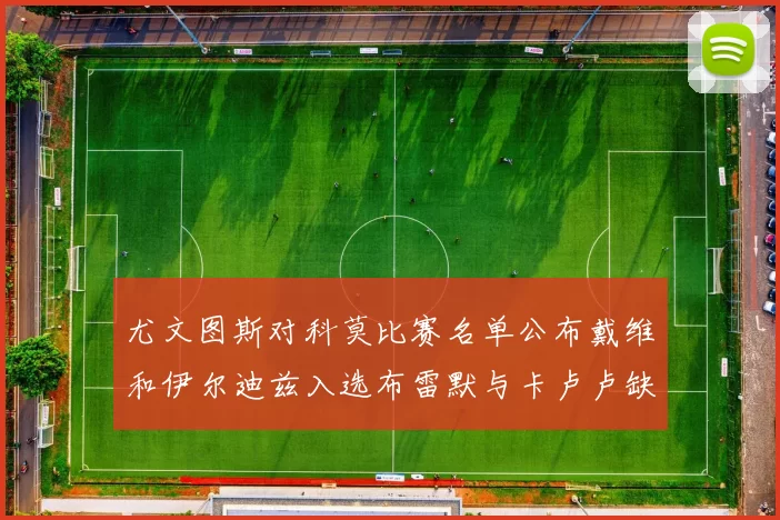 尤文图斯对科莫比赛名单公布戴维和伊尔迪兹入选布雷默与卡卢卢缺席
