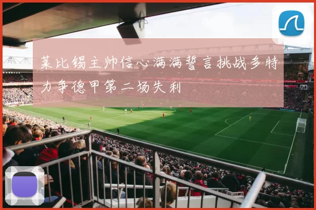 莱比锡主帅信心满满誓言挑战多特力争德甲第二场失利
