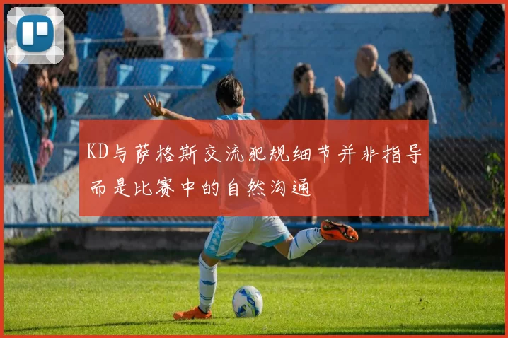 KD与萨格斯交流犯规细节并非指导而是比赛中的自然沟通