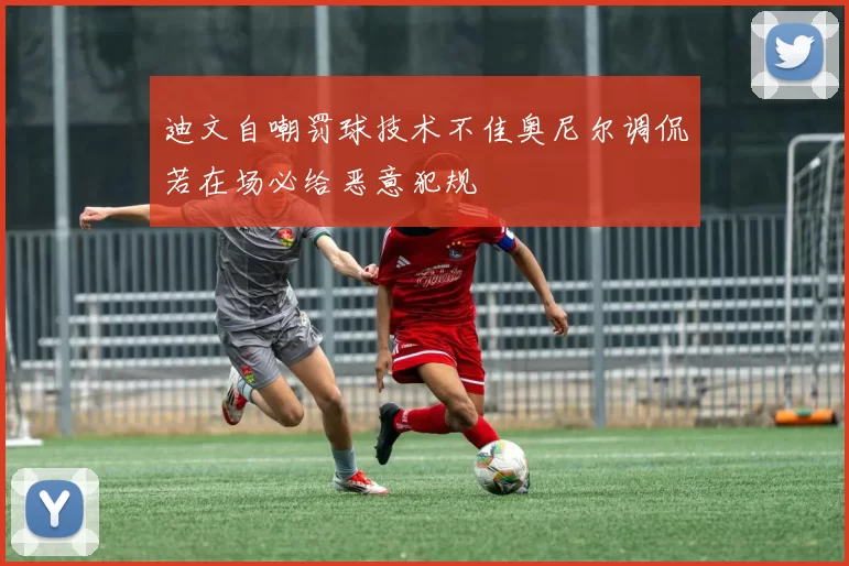 迪文自嘲罚球技术不佳奥尼尔调侃若在场必给恶意犯规