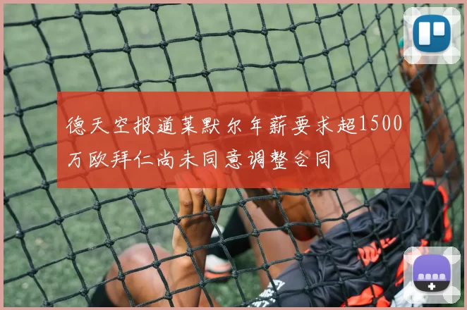 德天空报道莱默尔年薪要求超1500万欧拜仁尚未同意调整合同