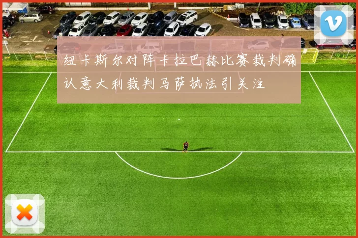 纽卡斯尔对阵卡拉巴赫比赛裁判确认意大利裁判马萨执法引关注