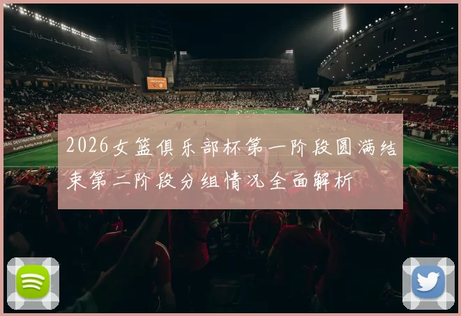 2026女篮俱乐部杯第一阶段圆满结束第二阶段分组情况全面解析