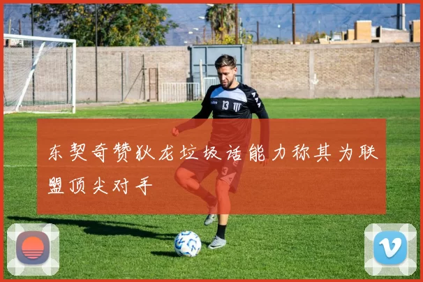 东契奇赞狄龙垃圾话能力称其为联盟顶尖对手