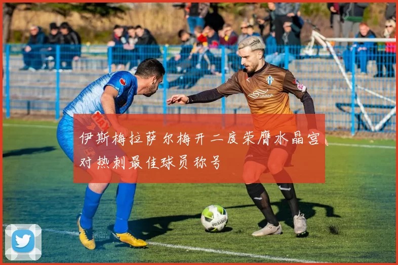 伊斯梅拉萨尔梅开二度荣膺水晶宫对热刺最佳球员称号