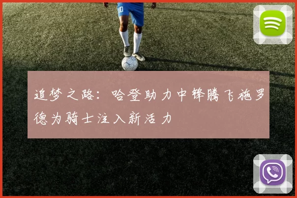 追梦之路：哈登助力中锋腾飞施罗德为骑士注入新活力