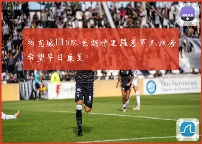 约克城U16队长朗特里罹患罕见血癌希望早日康复