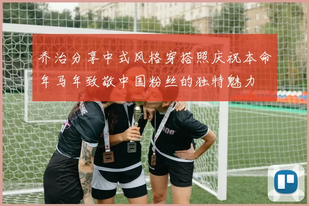 乔治分享中式风格穿搭照庆祝本命年马年致敬中国粉丝的独特魅力