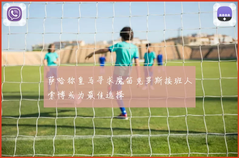 萨哈称皇马寻求魔笛克罗斯接班人索博或为最佳选择
