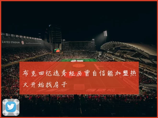 布克回忆选秀经历曾自信能加盟热火开始找房子
